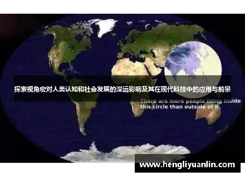 探索视角宏对人类认知和社会发展的深远影响及其在现代科技中的应用与前景